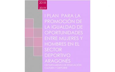 I Plan para la Promoción de la Igualdad de Oportunidades entre Mujeres y Hombres en el Sector Deportivo Aragonés 2018-2019